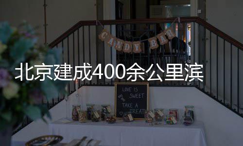 慢行0余北京滨水公里通道建成