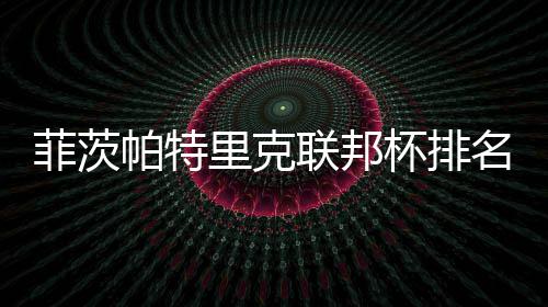 帕特名升一 到第杯排里克联邦0万突破奖金菲茨